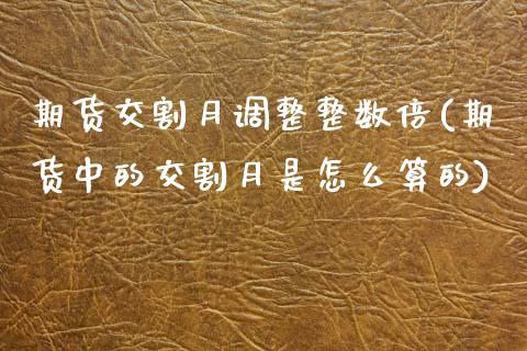 期货交割月调整整数倍(期货中的交割月是怎么算的)_https://www.boyangwujin.com_白银期货_第1张