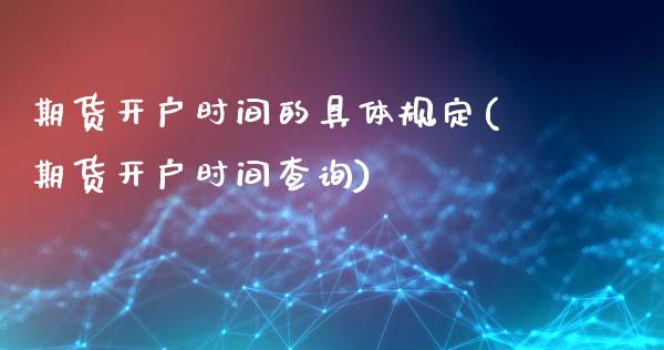 期货开户时间的具体规定(期货开户时间查询)