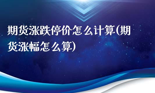 期货涨跌停价怎么计算(期货涨幅怎么算)