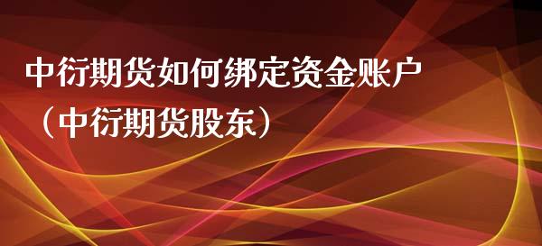 中衍期货如何绑定资金账户（中衍期货股东）