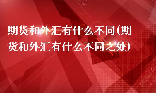期货和外汇有什么不同(期货和外汇有什么不同之处)_https://www.boyangwujin.com_道指期货_第1张