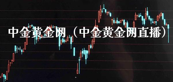 中金黄金网（中金黄金网直播）_https://www.boyangwujin.com_道指期货_第1张
