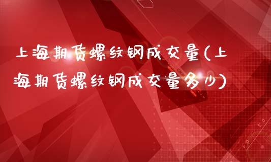上海期货螺纹钢成交量(上海期货螺纹钢成交量多少)_https://www.boyangwujin.com_内盘期货_第1张