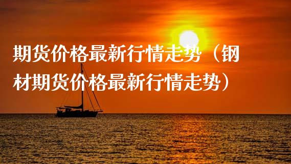 期货价格最新行情走势（钢材期货价格最新行情走势）_https://www.boyangwujin.com_黄金期货_第1张