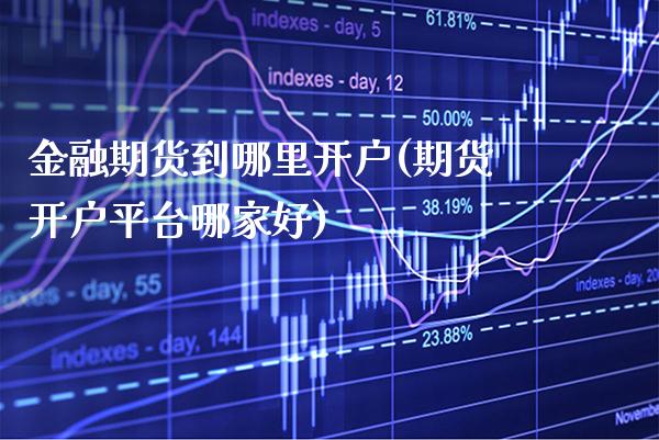 金融期货到哪里开户(期货开户平台哪家好)_https://www.boyangwujin.com_原油期货_第1张