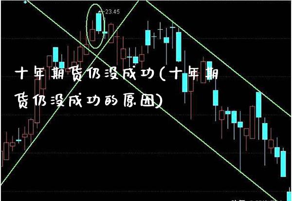 十年期货仍没成功(十年期货仍没成功的原因)_https://www.boyangwujin.com_期货直播间_第1张