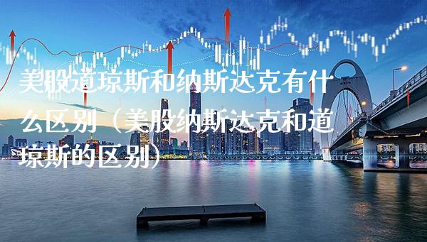 美股道琼斯和纳斯达克有什么区别（美股纳斯达克和道琼斯的区别）_https://www.boyangwujin.com_原油期货_第1张