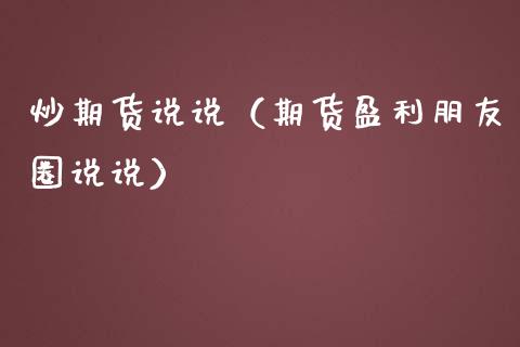 炒期货说说（期货盈利朋友圈说说）_https://www.boyangwujin.com_期货直播间_第1张