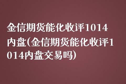 金信期货能化收评1014内盘(金信期货能化收评1014内盘交易吗)_https://www.boyangwujin.com_期货直播间_第1张