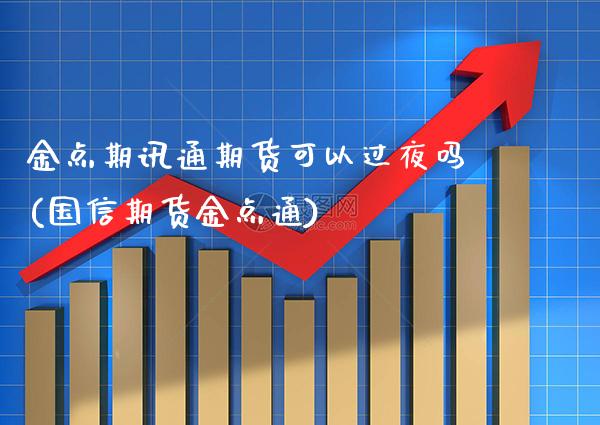 金点期讯通期货可以过夜吗(国信期货金点通)