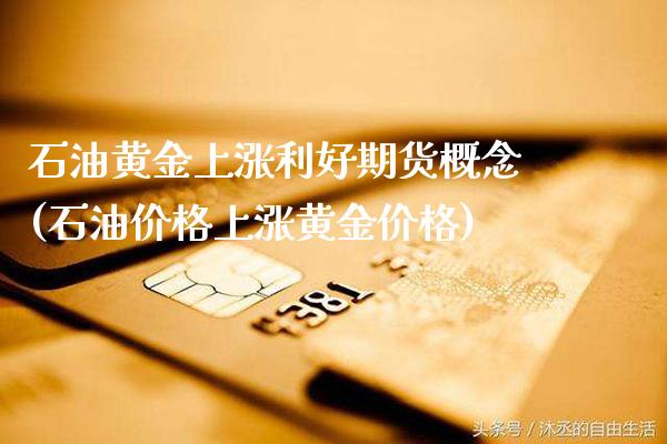 石油黄金上涨利好期货概念(石油价格上涨黄金价格)_https://www.boyangwujin.com_期货科普_第1张