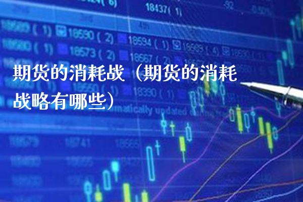 期货的消耗战（期货的消耗战略有哪些）