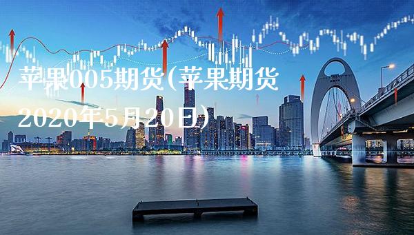 苹果005期货(苹果期货2020年5月20日)_https://www.boyangwujin.com_期货直播间_第1张