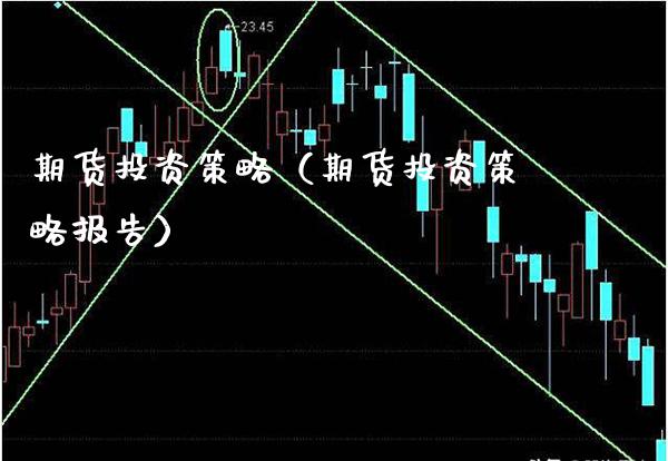 期货投资策略（期货投资策略报告）_https://www.boyangwujin.com_期货直播间_第1张