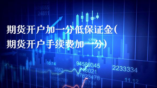 期货开户加一分低保证金(期货开户手续费加一分)