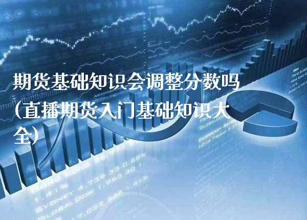 期货基础知识会调整分数吗(直播期货入门基础知识大全)_https://www.boyangwujin.com_期货开户_第1张