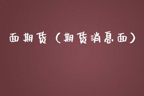 面期货（期货消息面）_https://www.boyangwujin.com_期货直播间_第1张