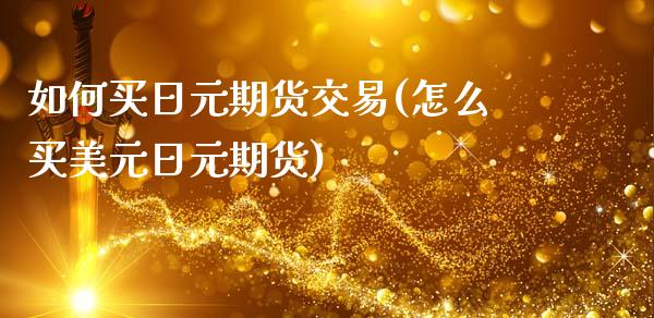 如何买日元期货交易(怎么买美元日元期货)