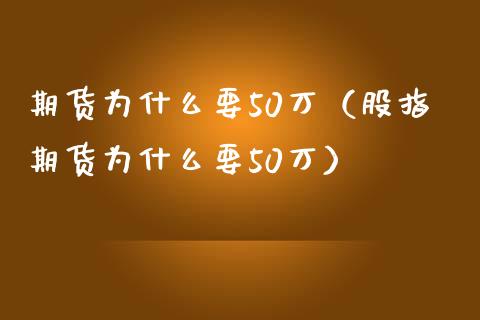 期货为什么要50万（股指期货为什么要50万）_https://www.boyangwujin.com_道指期货_第1张