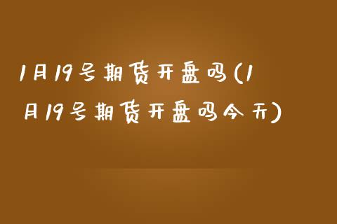 1月19号期货开盘吗(1月19号期货开盘吗今天)_https://www.boyangwujin.com_道指期货_第1张