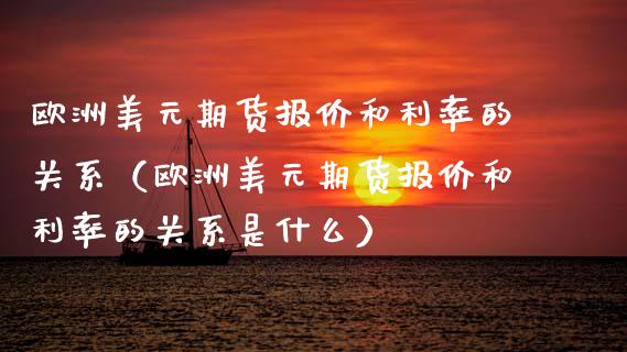 欧洲美元期货报价和利率的关系（欧洲美元期货报价和利率的关系是什么）_https://www.boyangwujin.com_原油期货_第1张