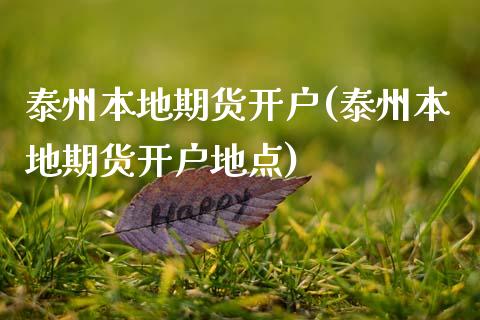 泰州本地期货开户(泰州本地期货开户地点)_https://www.boyangwujin.com_期货直播间_第1张