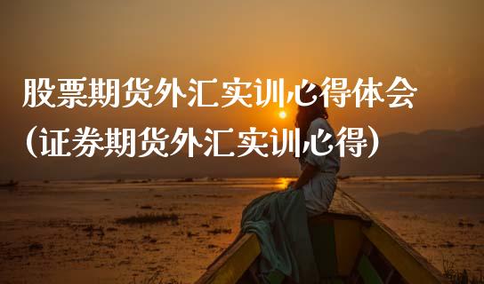股票期货外汇实训心得体会(证券期货外汇实训心得)_https://www.boyangwujin.com_白银期货_第1张