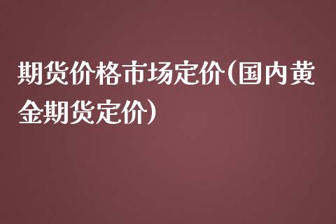 期货价格市场定价(国内黄金期货定价)