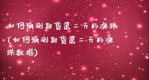 如何预测期货第二天的涨跌(如何预测期货第二天的涨跌数据)