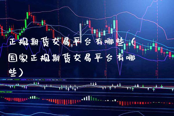 正规期货交易平台有哪些（国家正规期货交易平台有哪些）_https://www.boyangwujin.com_黄金期货_第1张