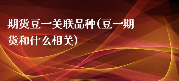 期货豆一关联品种(豆一期货和什么相关)_https://www.boyangwujin.com_原油直播间_第1张
