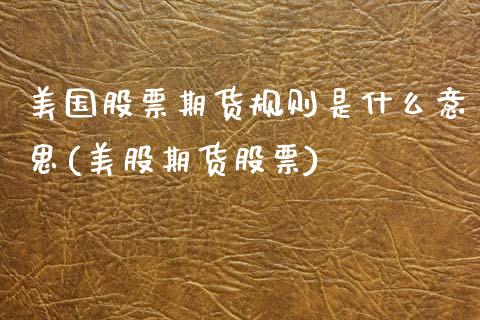 美国股票期货规则是什么意思(美股期货股票)