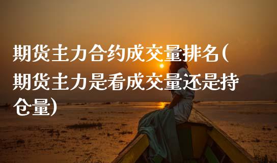 期货主力合约成交量排名(期货主力是看成交量还是持仓量)_https://www.boyangwujin.com_恒指期货_第1张