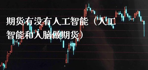 期货有没有人工智能（人工智能和人脑做期货）