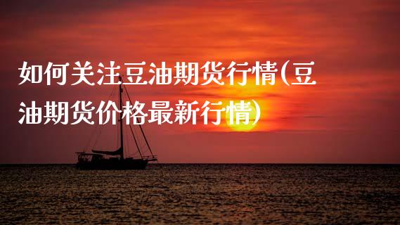 如何关注豆油期货行情(豆油期货价格最新行情)_https://www.boyangwujin.com_纳指期货_第1张