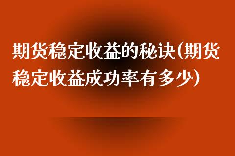 期货稳定收益的秘诀(期货稳定收益成功率有多少)_https://www.boyangwujin.com_期货直播间_第1张