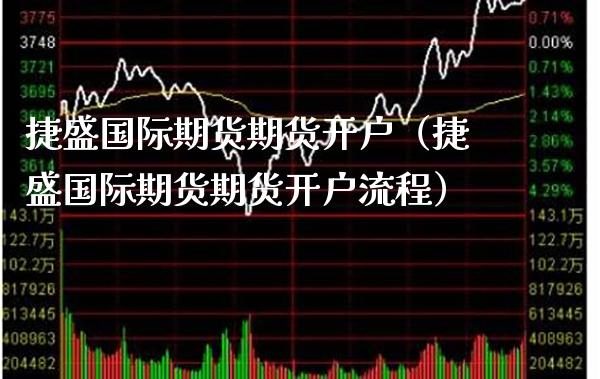 捷盛国际期货期货开户（捷盛国际期货期货开户流程）