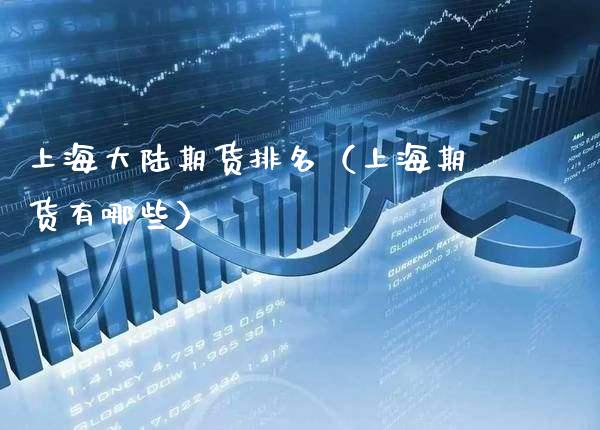 上海大陆期货排名（上海期货有哪些）_https://www.boyangwujin.com_道指期货_第1张