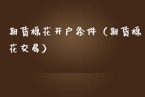 期货棉花开户条件（期货棉花交易）_https://www.boyangwujin.com_期货直播间_第1张