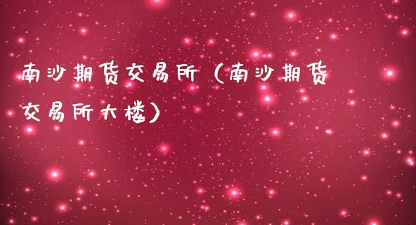 南沙期货交易所（南沙期货交易所大楼）_https://www.boyangwujin.com_期货直播间_第1张