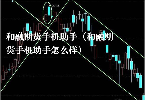 和融期货手机助手（和融期货手机助手怎么样）_https://www.boyangwujin.com_期货直播间_第1张
