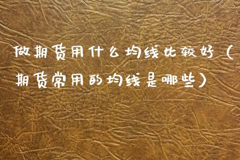 做期货用什么均线比较好（期货常用的均线是哪些）_https://www.boyangwujin.com_期货直播间_第1张