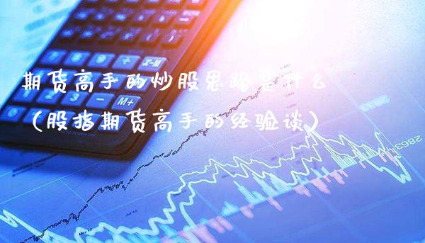 期货高手的炒股思路是什么（股指期货高手的经验谈）