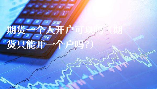 期货一个人开户可以吗（期货只能开一个户吗?）_https://www.boyangwujin.com_原油期货_第1张