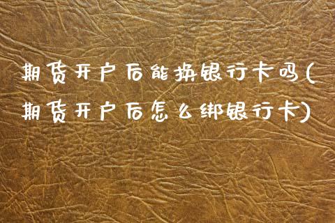 期货开户后能换银行卡吗(期货开户后怎么绑银行卡)_https://www.boyangwujin.com_期货直播间_第1张