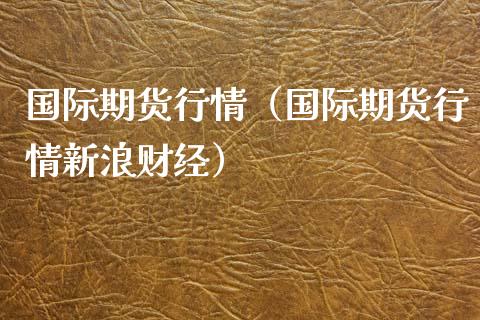 国际期货行情（国际期货行情新浪财经）_https://www.boyangwujin.com_黄金期货_第1张