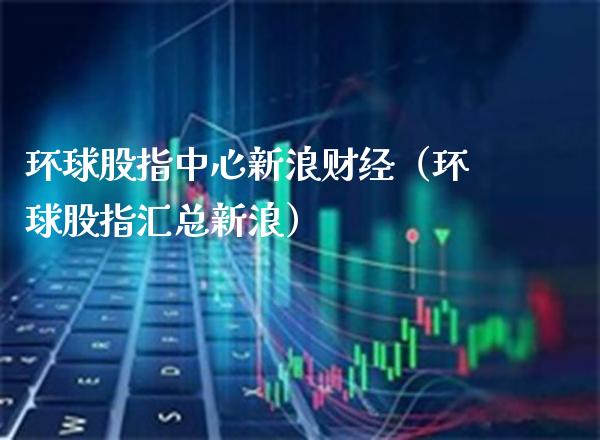环球股指中心新浪财经（环球股指汇总新浪）