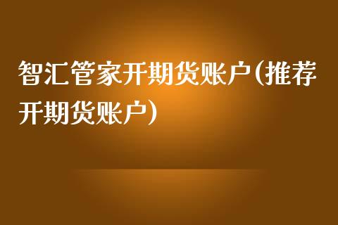 智汇管家开期货账户(推荐开期货账户)