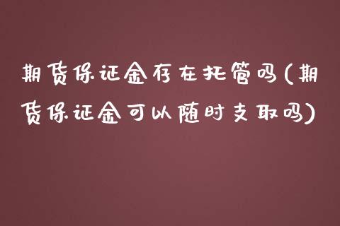 期货保证金存在托管吗(期货保证金可以随时支取吗)_https://www.boyangwujin.com_期货直播间_第1张