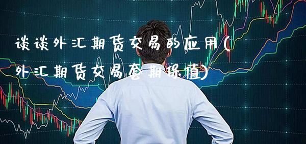 谈谈外汇期货交易的应用(外汇期货交易套期保值)